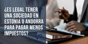 ¿Es legal tener una sociedad en Estonia o Andorra para pagar menos impuestos?